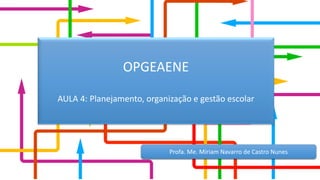 OPGEAENE
AULA 4: Planejamento, organização e gestão escolar
Profa. Me. Míriam Navarro de Castro Nunes
 