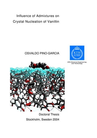 Influence of Admixtures on
Crystal Nucleation of Vanillin




       OSVALDO PINO-GARCIA




                Doctoral Thesis
        Stockholm, Sweden 2004
 