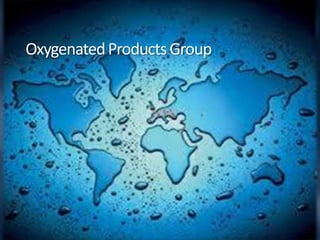 © 2013 Oxygenated Products Group and can be used by permission only. All rights reserved. Contact: scottwaltz@oxygenatedproductsgroup.com
OxygenatedProductsGroup
 