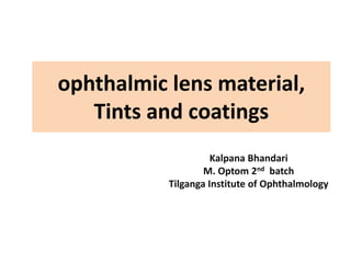 ophthalmic lens material,
Tints and coatings
Kalpana Bhandari
M. Optom 2nd batch
Tilganga Institute of Ophthalmology
 