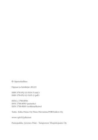 © Opetushallitus
Oppaat ja käsikirjat 2012:9
ISBN 978-952-13-5194-5 (nid.)
ISBN 978-952-13-5195-2 (pdf)
ISSN-L 1798-8950
ISSN 1798-8950 (painettu)
ISSN 1798-8969 (verkkojulkaisu)
Taitto: Edita Prima Oy/Timo Päivärinta/PSWFolders Oy
www.oph.fi/julkaisut
Painopaikka: Juvenes Print - Tampereen Yliopistopaino Oy

 