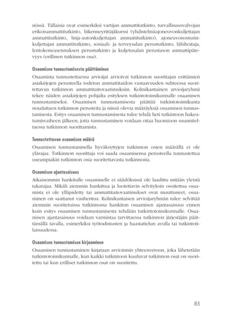 nössä. Tällaisia ovat esimerkiksi vartijan ammattitutkinto, turvallisuusvalvojan
erikoisammattitutkinto, liikenneyrittäjäkurssi (yhdistelmäajoneuvonkuljettajan
ammattitutkinto, linja-autonkuljettajan ammattitutkinto), ajoneuvonosturinkuljettajan ammattitutkinto, sosiaali- ja terveysalan perustutkinto, lähihoitaja,
lentokoneasennuksen perustutkinto ja kuljetusalan perustason ammattipätevyys (erillinen tutkinnon osa).
Osaamisen tunnustamisesta päättäminen
Osaamista tunnustettaessa arvioijat arvioivat tutkinnon suorittajan esittämien
asiakirjojen perusteella todetun ammattitaidon vastaavuuden suhteessa suoritettavan tutkinnon ammattitaitovaatimuksiin. Kolmikantainen arvioijaryhmä
tekee näiden asiakirjojen pohjalta esityksen tutkintotoimikunnalle osaamisen
tunnustamiseksi. Osaamisen tunnustamisesta päättää tutkintotoimikunta
noudattaen tutkinnon perusteita ja niissä olevia määräyksiä osaamisen tunnustamisesta. Esitys osaamisen tunnustamisesta tulee tehdä heti tutkintoon hakeutumisvaiheen jälkeen, jotta tunnustaminen voidaan ottaa huomioon suunniteltaessa tutkinnon suorittamista.
Tunnustettavan osaamisen määrä
Osaamisen tunnustamisella hyväksyttyjen tutkinnon osien määrällä ei ole
ylärajaa. Tutkinnon suorittaja voi saada osaamisensa perusteella tunnustettua
useampiakin tutkinnon osia suoritettavasta tutkinnosta.
Osaamisen ajantasaisuus
Aikaisemmin hankitulle osaamiselle ei säädöksissä ole laadittu mitään yleistä
takarajaa. Mikäli aiemmin hankittua ja luotettavin selvityksin osoitettua osaamista ei ole ylläpidetty tai ammattitaitovaatimukset ovat muuttuneet, osaaminen on saattanut vanhentua. Kolmikantaisen arvioijaryhmän tulee selvittää
aiemmin suoritetuissa tutkinnossa hankitun osaamisen ajantasaisuus ennen
kuin esitys osaamisen tunnustamisesta tehdään tutkintotoimikunnalle. Osaamisen ajantasaisuus voidaan varmistaa tarvittaessa tutkinnon järjestäjän päättämällä tavalla, esimerkiksi työtodistusten ja haastattelun avulla tai tutkintotilaisuudessa.
Osaamisen tunnustamisen kirjaaminen
Osaamisen tunnustaminen kirjataan arvioinnin yhteenvetoon, joka lähetetään
tutkintotoimikunnalle, kun kaikki tutkintoon kuuluvat tutkinnon osat on suoritettu tai kun erilliset tutkinnon osat on suoritettu.

85

 