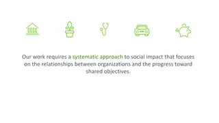 Our work requires a systematic approach to social impact that focuses
on the relationships between organizations and the p...