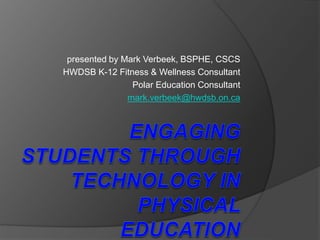 presented by Mark Verbeek, BSPHE, CSCS
HWDSB K-12 Fitness & Wellness Consultant
Polar Education Consultant
mark.verbeek@hwdsb.on.ca
 