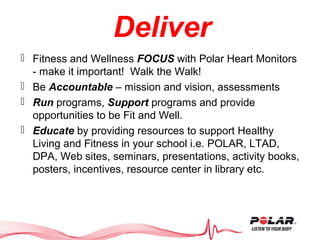 Deliver
 Fitness and Wellness FOCUS with Polar Heart Monitors
- make it important! Walk the Walk!
 Be Accountable – miss...