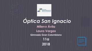 Óptica San Ignacio
Milena Ávila
Laura Vargas
Gimnasio Gran Colombiano
11a
2018
 