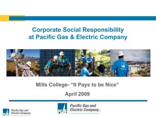 Corporate Social Responsibility
at Pacific Gas & Electric Company




  Mills College- “It Pays to be Nice”
              April 2009
 