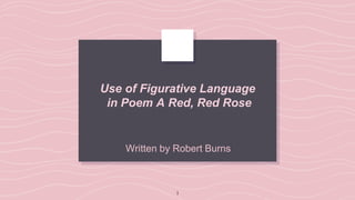 1
Written by Robert Burns
Use of Figurative Language
in Poem A Red, Red Rose
 