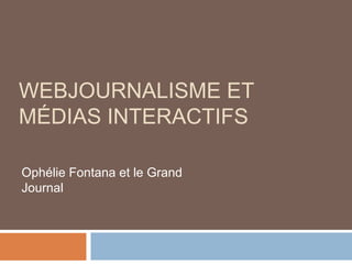 WEBJOURNALISME ET
MÉDIAS INTERACTIFS
Ophélie Fontana et le Grand
Journal
 