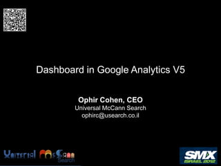 Dashboard in Google Analytics V5

         Ophir Cohen, CEO
        Universal McCann Search
          ophirc@usearch.co.il
 