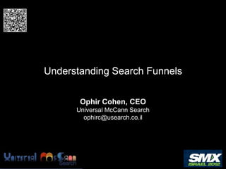 Understanding Search Funnels

       Ophir Cohen, CEO
      Universal McCann Search
        ophirc@usearch.co.il
 