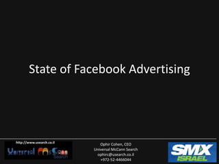 State of Facebook Advertising




http://www.usearch.co.il
                              Ophir Cohen, CEO
                           Universal McCann Search
                            ophirc@usearch.co.il
                              +972-52-4466044
 