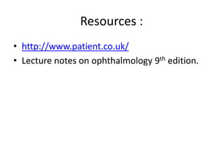 Resources :
• http://www.patient.co.uk/
• Lecture notes on ophthalmology 9th edition.
 