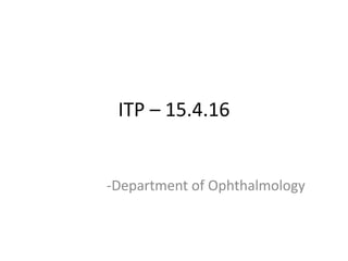 ITP – 15.4.16
-Department of Ophthalmology
 