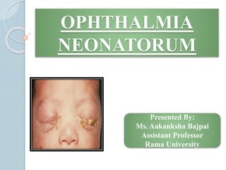 OPHTHALMIA
NEONATORUM
Presented By:
Ms. Aakanksha Bajpai
Assistant Professor
Rama University
 