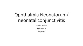 Ophthalmia Neonatorum/
neonatal conjunctivitis
Sasha Bondi
BSc NS 4.1
UZ-CHS
 