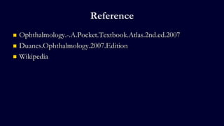 Reference
 Ophthalmology.-.A.Pocket.Textbook.Atlas.2nd.ed.2007
 Duanes.Ophthalmology.2007.Edition
 Wikipedia
 
