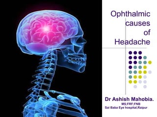 Ophthalmic causes  of Headache Dr Ashish Mahobia.   MS;FRF;FNB Sai Baba Eye hospital,Raipur 