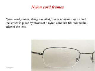Nylon cord frames
Nylon cord frames, string mounted frames or nylon supras hold
the lenses in place by means of a nylon cord that fits around the
edge of the lens.
24/08/2023 Mikael G. 10
 