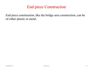 End piece Construction
End piece construction, like the bridge area construction, can be
of either plastic or metal.
24/08/2023 Mikael G. 24
 