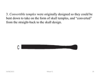 3. Convertible temples were originally designed so they could be
bent down to take on the form of skull temples, and “converted”
from the straight-back to the skull design.
24/08/2023 Mikael G. 29
 