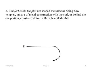 5. Comfort cable temples are shaped the same as riding bow
temples, but are of metal construction with the curl, or behind the
ear portion, constructed from a flexible coiled cable
24/08/2023 Mikael G. 31
 