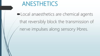 ANESTHETICS
Local anaesthetics are chemical agents
that reversibly block the transmission of
nerve impulses along sensory ﬁbres.
 