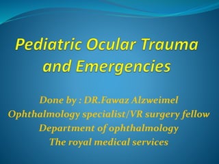 Done by : DR.Fawaz Alzweimel
Ophthalmology specialist/VR surgery fellow
Department of ophthalmology
The royal medical services
 