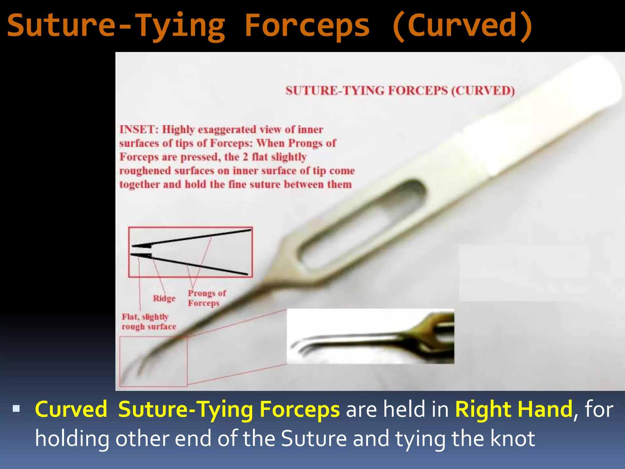 Suture-Tying Forceps (Curved)
 Curved Suture-Tying Forceps are held in Right Hand, for
holding other end of the Suture and tying the knot
 