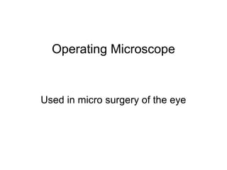 Operating Microscope
Used in micro surgery of the eye
 
