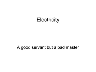 Electricity
A good servant but a bad master
 