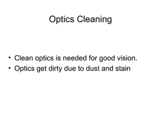 Optics Cleaning
• Clean optics is needed for good vision.
• Optics get dirty due to dust and stain
 