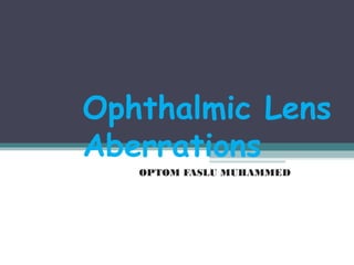 Ophthalmic Lens
Aberrations
OPTOM FASLU MUHAMMED
 