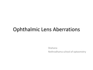 Ophthalmic Lens Aberrations
Shahana
Nethradhama school of optoometry
 