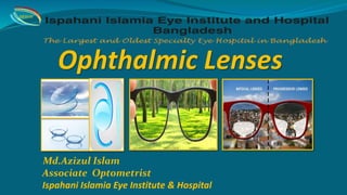 Ophthalmic Lenses
Md.Azizul Islam
Associate Optometrist
Ispahani Islamia Eye Institute & Hospital
IIEI&H
 