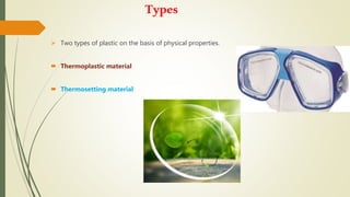 Types
 Two types of plastic on the basis of physical properties.
 Thermoplastic material
 Thermosetting material
 