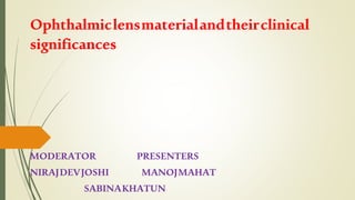 Ophthalmiclensmaterialandtheirclinical
significances
MODERATOR PRESENTERS
NIRAJDEVJOSHI MANOJMAHAT
SABINAKHATUN
 