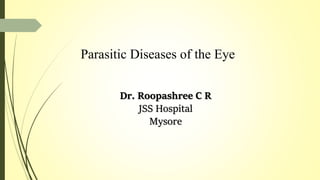 Parasitic Diseases of the Eye
Dr. Roopashree C R
JSS Hospital
Mysore
 