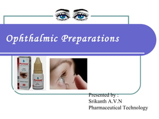 Ophthalmic Preparations Presented by : Srikanth A.V.N Pharmaceutical Technology 