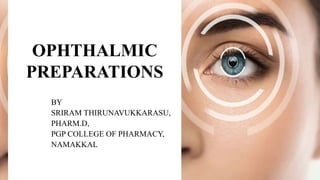 OPHTHALMIC
PREPARATIONS
BY
SRIRAM THIRUNAVUKKARASU,
PHARM.D,
PGP COLLEGE OF PHARMACY,
NAMAKKAL
 