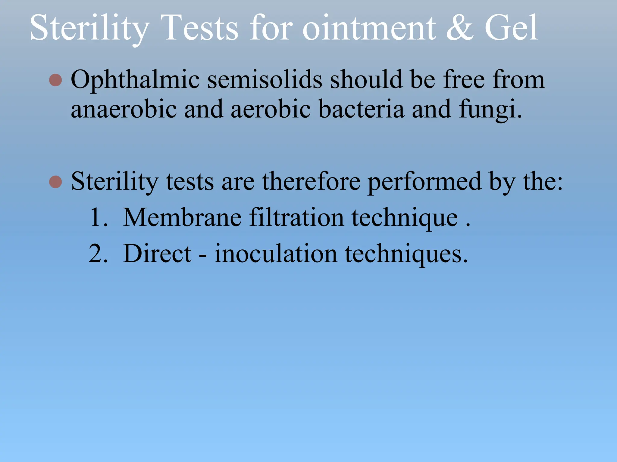 Sterility Tests for ointment & Gel
 Ophthalmic semisolids should be free from
anaerobic and aerobic bacteria and fungi.
 Sterility tests are therefore performed by the:
1. Membrane filtration technique .
2. Direct - inoculation techniques.
 