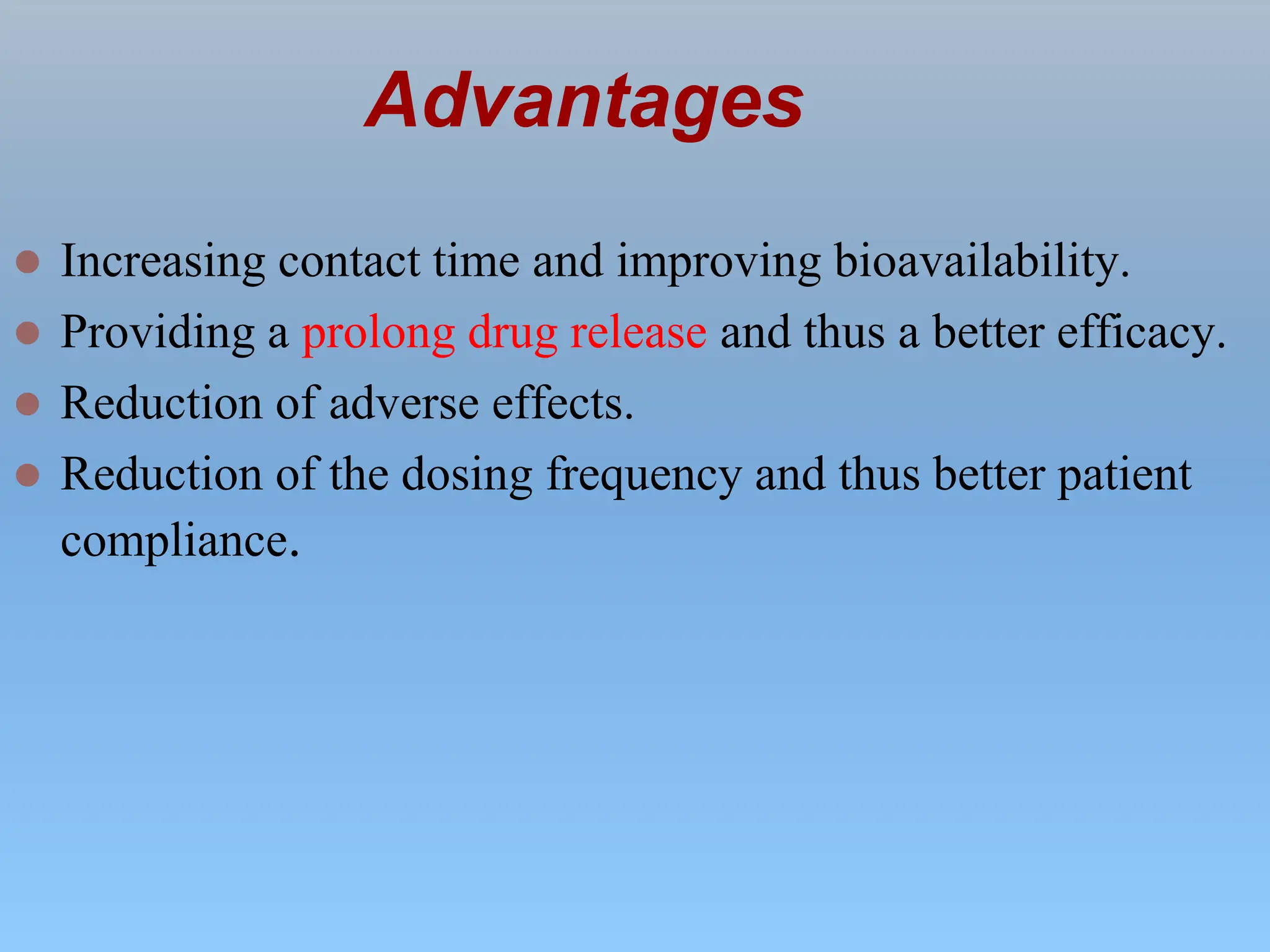 Advantages
 Increasing contact time and improving bioavailability.
 Providing a prolong drug release and thus a better efficacy.
 Reduction of adverse effects.
 Reduction of the dosing frequency and thus better patient
compliance.
 