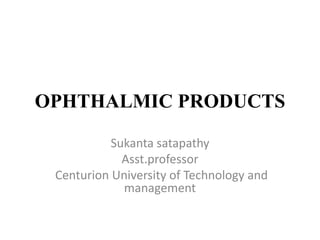 OPHTHALMIC PRODUCTS
Sukanta satapathy
Asst.professor
Centurion University of Technology and
management
 
