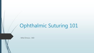 Ophthalmic Suturing 101
Mhd Dmour , MD
 