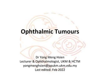 Ophthalmic Tumours
Dr Yong Meng Hsien
Lecturer & Ophthalmologist, UKM & HCTM
yongmenghsien@ppukm.ukm.edu.my
Last edited: Feb 2022
 