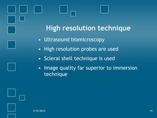 High resolution technique
   • Ultrasound biomicroscopy
   • High resolution probes are used
   • Scleral shell technique ...