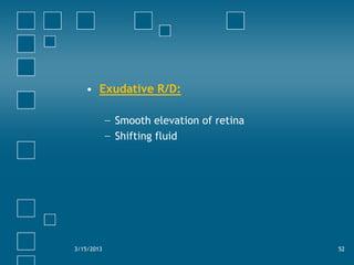 • Exudative R/D:

            − Smooth elevation of retina
            − Shifting fluid




3/15/2013                     ...