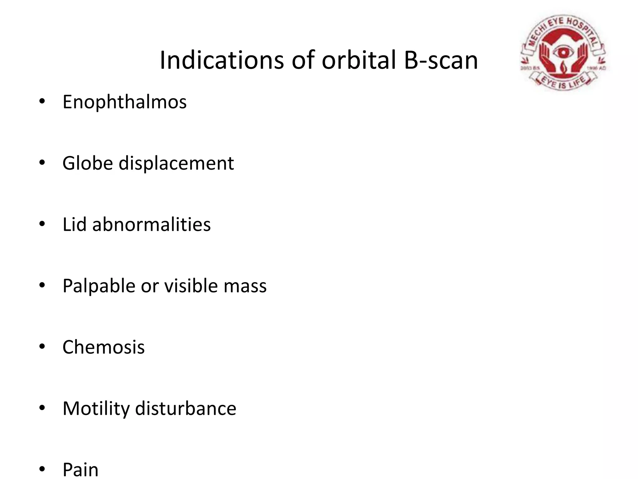 Indications of orbital B-scan
• Enophthalmos
• Globe displacement
• Lid abnormalities
• Palpable or visible mass
• Chemosis
• Motility disturbance
• Pain
 