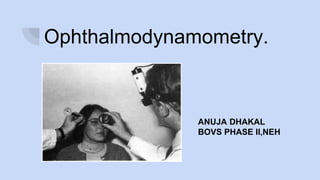 Ophthalmodynamometry.
ANUJA DHAKAL
BOVS PHASE II,NEH
 