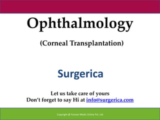 Ophthalmology
     (Corneal Transplantation)



            Surgerica
          Let us take care of yours
Don’t forget to say Hi at info@surgerica.com

            Copyright @ Forever Medic Online Pvt. Ltd
 